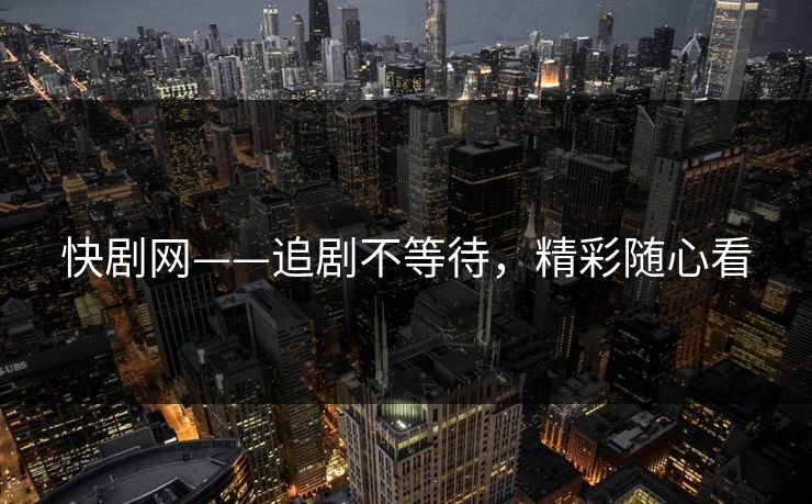 快剧网——追剧不等待，精彩随心看