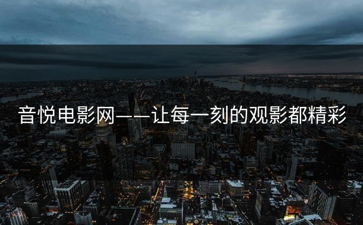音悦电影网——让每一刻的观影都精彩