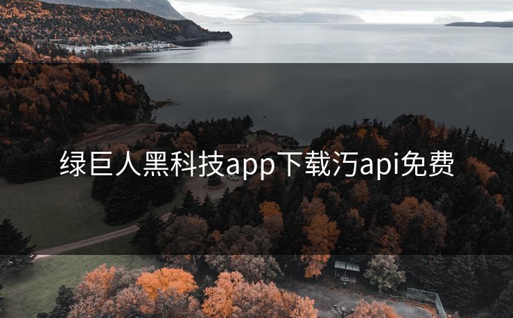 绿巨人黑科技app下载汅api免费
