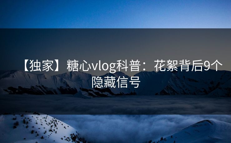 【独家】糖心vlog科普：花絮背后9个隐藏信号