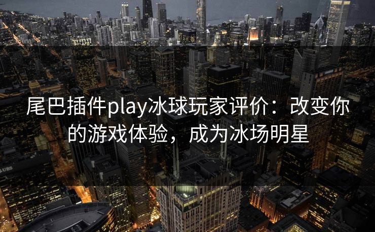 尾巴插件play冰球玩家评价：改变你的游戏体验，成为冰场明星