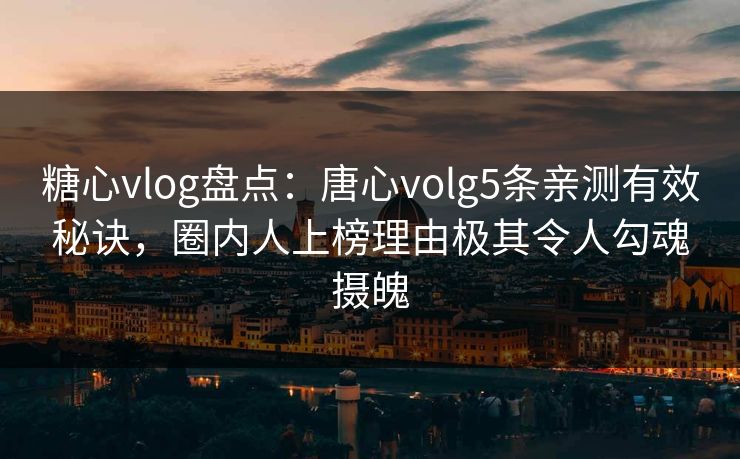 糖心vlog盘点:唐心volg5条亲测有效秘诀,圈内人上榜理由极其令人勾魂摄魄 糖心vlog盘点:唐心volg5条亲测有效秘诀,圈内人上榜理由极其令人勾魂摄魄