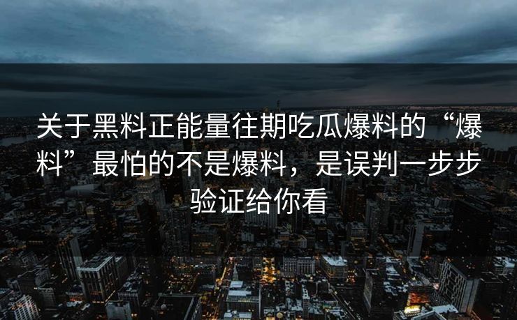 关于黑料正能量往期吃瓜爆料的“爆料”最怕的不是爆料，是误判一步步验证给你看